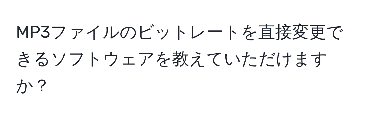 MP3ファイルのビットレートを直接変更できるソフトウェアを教えていただけますか？