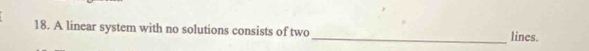 A linear system with no solutions consists of two_ lines.