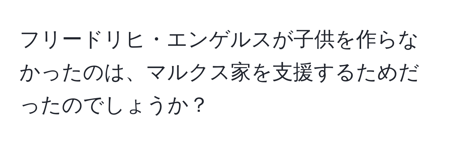 フリードリヒ・エンゲルスが子供を作らなかったのは、マルクス家を支援するためだったのでしょうか？