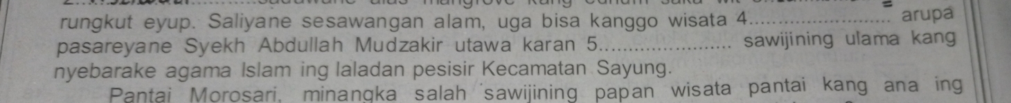 arupa 
rungkut eyup. Saliyane sesawangan alam, uga bisa kanggo wisata 4._ 
pasareyane Syekh Abdullah Mudzakir utawa karan 5 _sawijining ulama kang 
nyebarake agama Islam ing laladan pesisir Kecamatan Sayung. 
Pantai Morosari, minangka salah 'sawijining papan wisata pantai kang ana ing