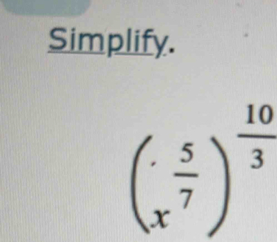 Simplify.
(x^(frac 5)7)^ 10/3 