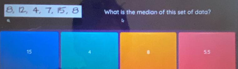 8, 12, 4, 7, 15, 8 What is the median of this set of data?
D
15 5.5
4
8