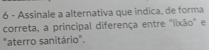 Assinale a alternativa que indica, de forma 
correta, a principal diferença entre "lixão" e 
“aterro sanitário”.