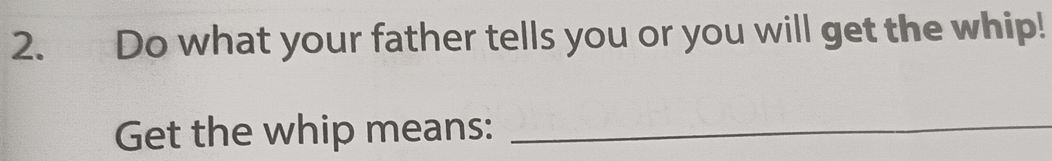 Do what your father tells you or you will get the whip! 
Get the whip means:_