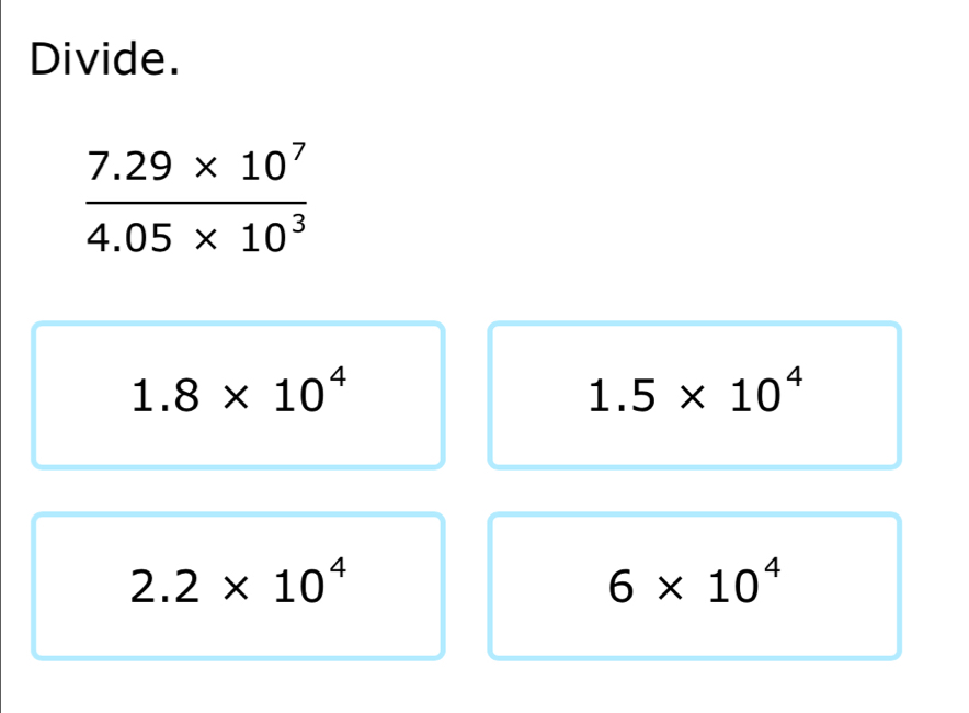 Divide.
1.8* 10^4
1.5* 10^4
2.2* 10^4
6* 10^4