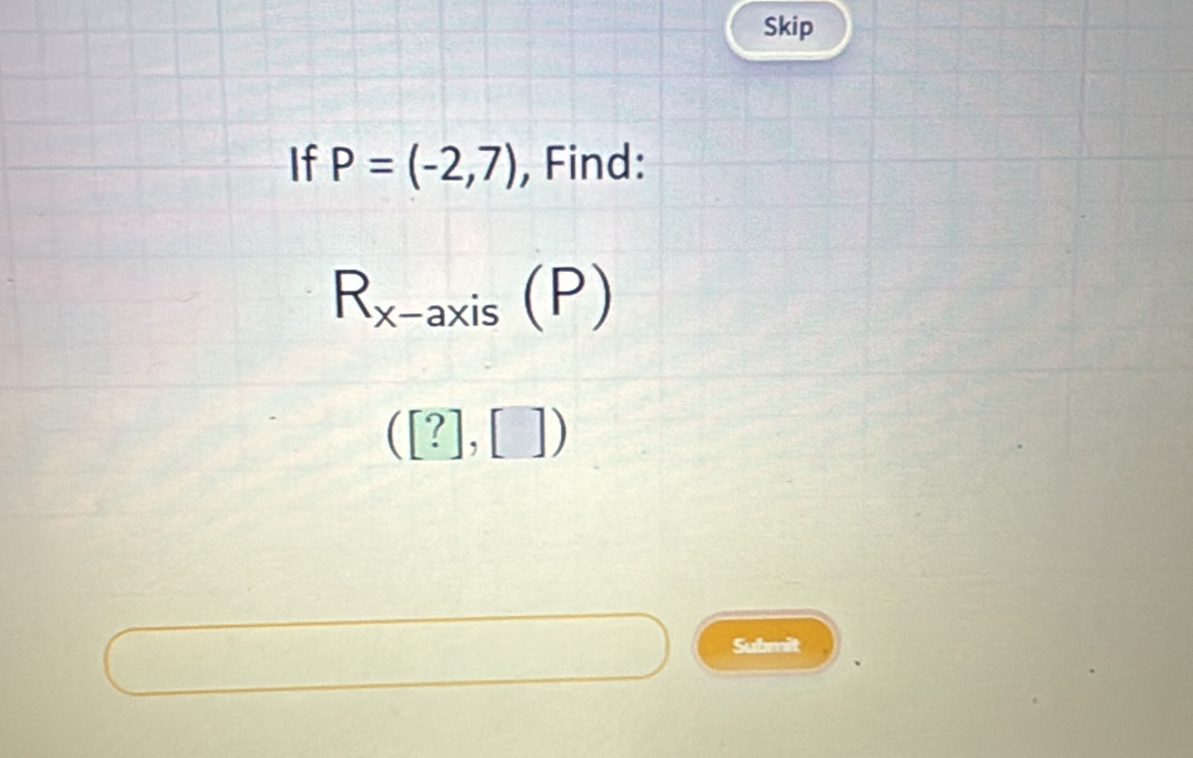 Skip 
If P=(-2,7) , Find:
R_x-axis(P)
([?],[])
Submit