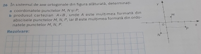 In sisternul de axe ortogonale din figura alăturată, determinati: 
a produsul cartezian a coordonatele punctelor M, N și P , unde A este multimea formatã d
A* B
natele punctelor M, N, P. abscisele punctelor M, N, P, iar B este multimea formatã din ord 
Rezolvare: