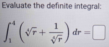 Evaluate the definite integral:
∈t _1^(4(sqrt[4](r)+frac 1)sqrt[4](r))dr=□