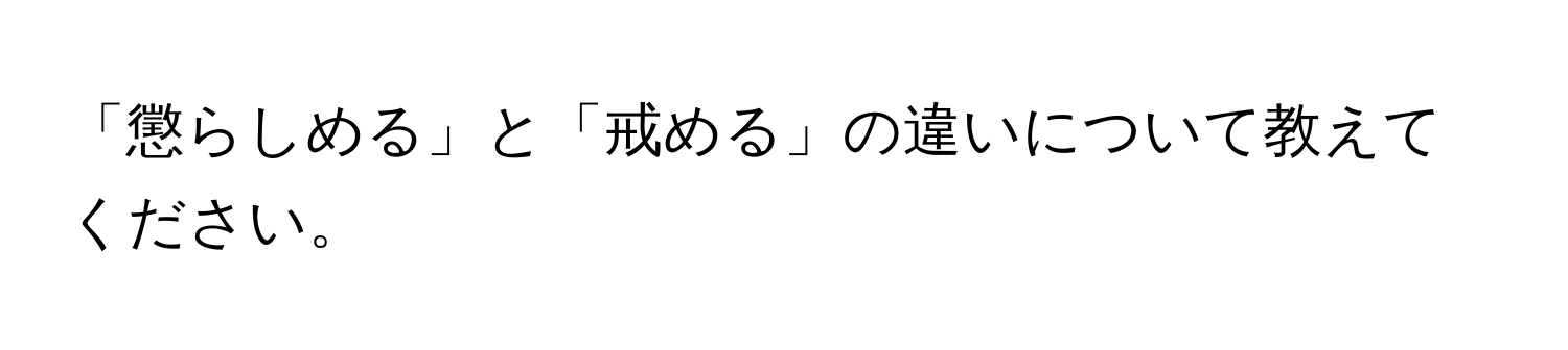 「懲らしめる」と「戒める」の違いについて教えてください。