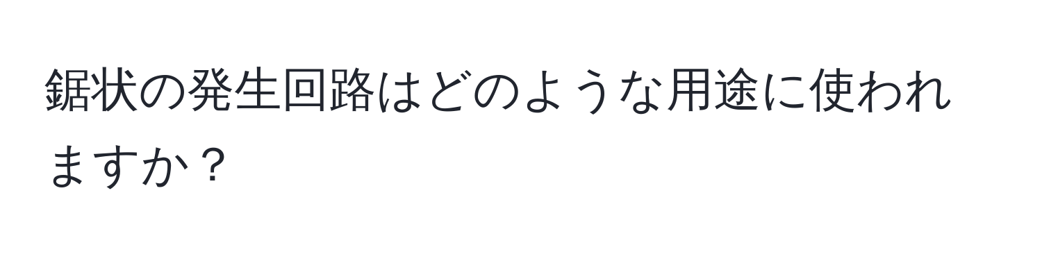 鋸状の発生回路はどのような用途に使われますか？