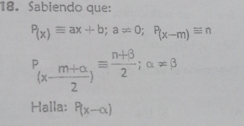 Sabiendo que:
P_(x)equiv ax+b; a!= 0; P_(x-m)equiv n^P(x- (m+alpha )/2 )^equiv  (n+beta )/2 ;alpha =beta 
Halla: P(x-alpha )