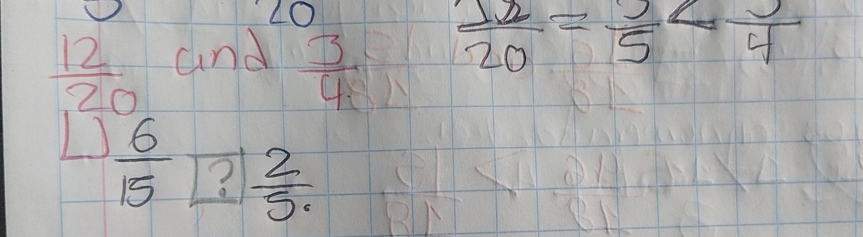 ∠ O
 12/20  and
 3/4 
 12/20 =frac 5
□  6/15  ?  2/5 