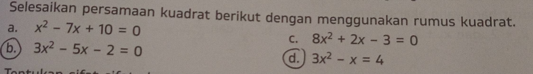 Selesaikan persamaan kuadrat berikut dengan menggunakan rumus kuadrat.
a. x^2-7x+10=0
b. 3x^2-5x-2=0
C. 8x^2+2x-3=0
d. 3x^2-x=4