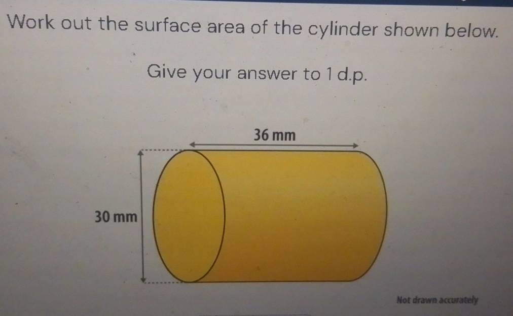 Work out the surface area of the cylinder shown below. 
Give your answer to 1 d.p. 
Not drawn accurately