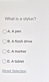 What is a stylus?
A. A pen
B. A flash drive
C. A marker
D. A tablet
Reset Selection