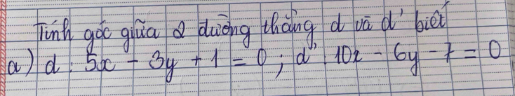 junh gào giua dièng thàng d vā d biē 
a) d:5x-3y+1=0; d:10x-6y-7=0