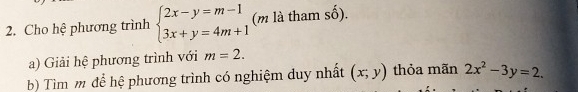 Cho hệ phương trình beginarrayl 2x-y=m-1 3x+y=4m+1endarray. (m là tham số). 
a) Giải hệ phương trình với m=2. 
b) Tìm m để hệ phương trình có nghiệm duy nhất (x;y) thỏa mãn 2x^2-3y=2.