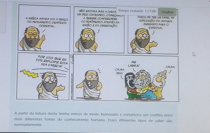 A partir da leitura desta tirinha vemos de modo humorado e metafórico um conflito entre
duas diferentes fontes do conhecimento humano. Esses diferentes tipos de saber são,
nomeadamente