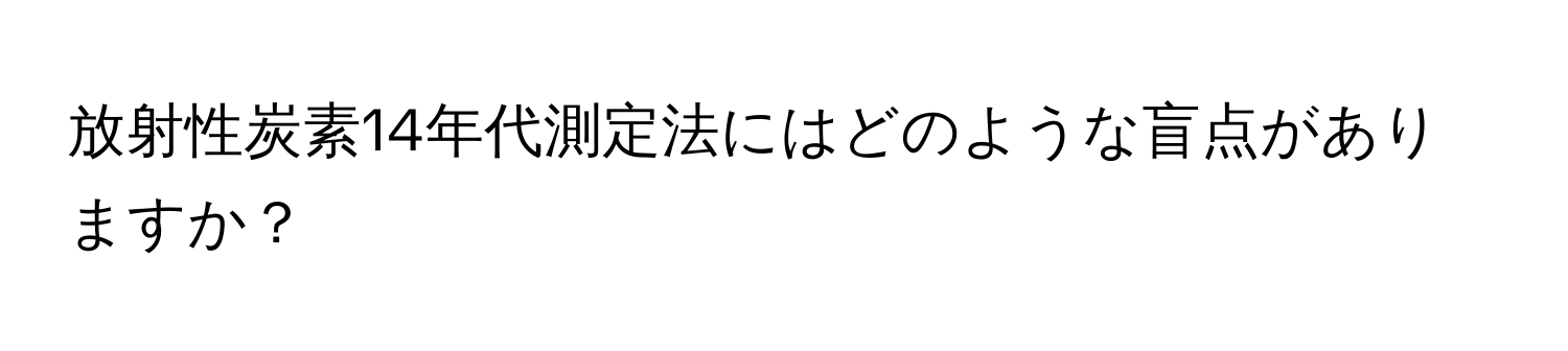 放射性炭素14年代測定法にはどのような盲点がありますか？