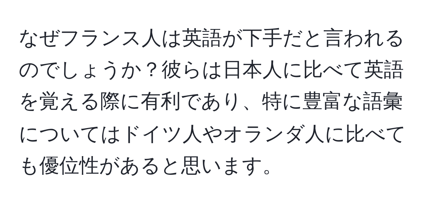 なぜフランス人は英語が下手だと言われるのでしょうか？彼らは日本人に比べて英語を覚える際に有利であり、特に豊富な語彙についてはドイツ人やオランダ人に比べても優位性があると思います。