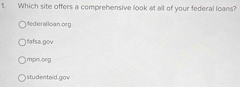 Which site offers a comprehensive look at all of your federal loans?
federalloan.org
fafsa.gov
mpn.org
studentaid.gov