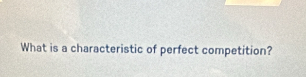 What is a characteristic of perfect competition?