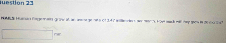 NALS Human fingernails grow at an average rate of 3.47 millimeters per month. How much will they grow in 20 months?