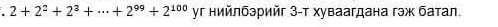 2+2^2+2^3+·s +2^(99)+2^(100) уг нийлбэрийг 3 -т хуваагдана гэж батал