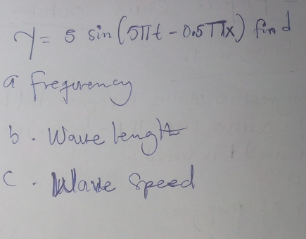 y=5sin (5π t-0.5π x) find 
a frequreny 
6. Waue lengt 
C. Wlaue speed