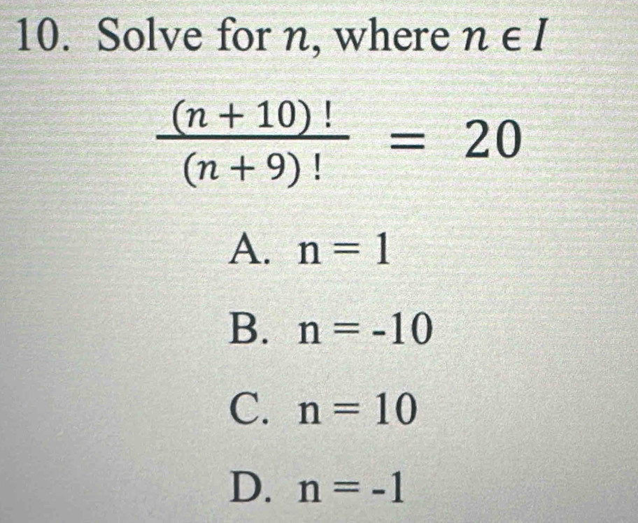 Solve for n, where n∈ I
 ((n+10)!)/(n+9)! =20
A. n=1
B. n=-10
C. n=10
D. n=-1