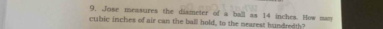 Jose measures the diameter of a ball as 14 inches. How many
cubic inches of air can the ball hold, to the nearest hundredth?