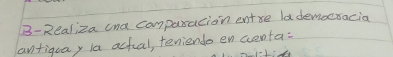 B-Realiza cna comparacion ente lademoctacia 
antiquay la actal, teniendo encenta: