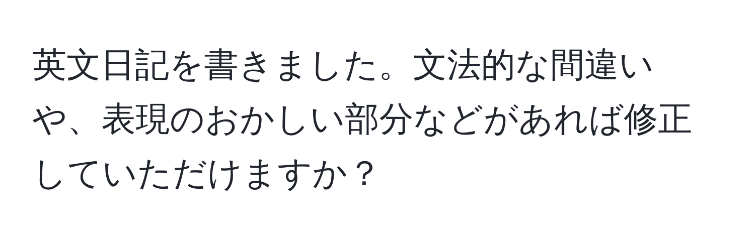 英文日記を書きました。文法的な間違いや、表現のおかしい部分などがあれば修正していただけますか？