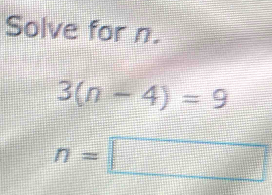 Solve for n.
3(n-4)=9
n=□