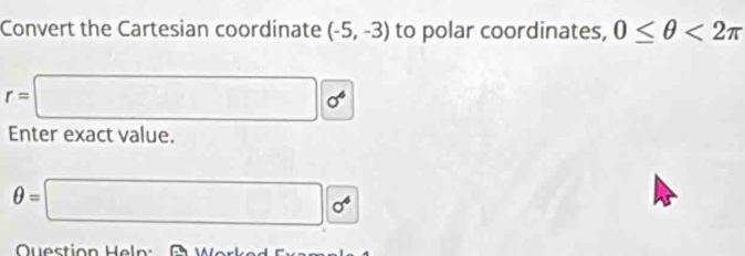 Convert the Cartesian coordinate (-5,-3) to polar coordinates, 0≤ θ <2π
r=□ sigma^6
Enter exact value.
θ =□ sigma^4