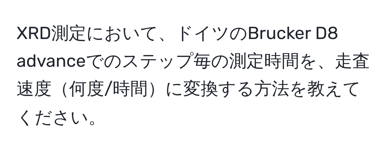 XRD測定において、ドイツのBrucker D8 advanceでのステップ毎の測定時間を、走査速度何度/時間に変換する方法を教えてください。