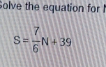 Solve the equation for I
S= 7/6 N+39