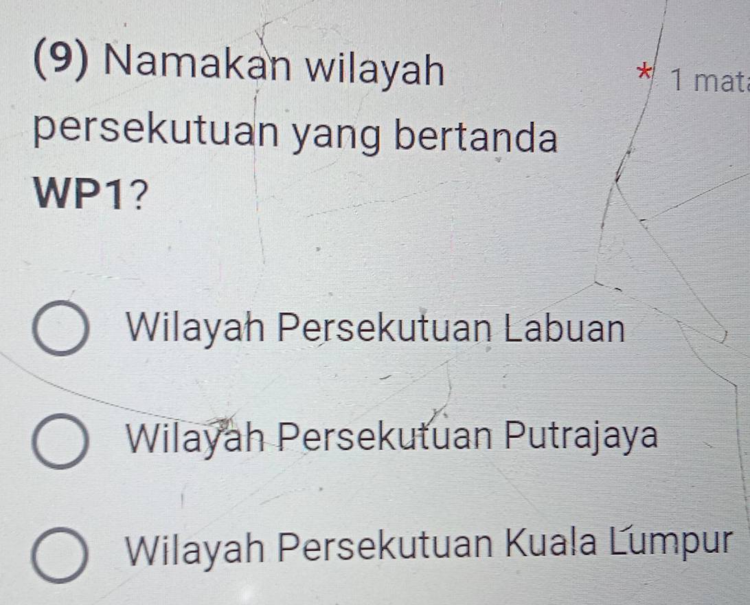 (9) Namakan wilayah
* 1 mat
persekutuan yang bertanda
WP1?
Wilayah Persekutuan Labuan
Wilayah Persekutuan Putrajaya
Wilayah Persekutuan Kuala Lumpur