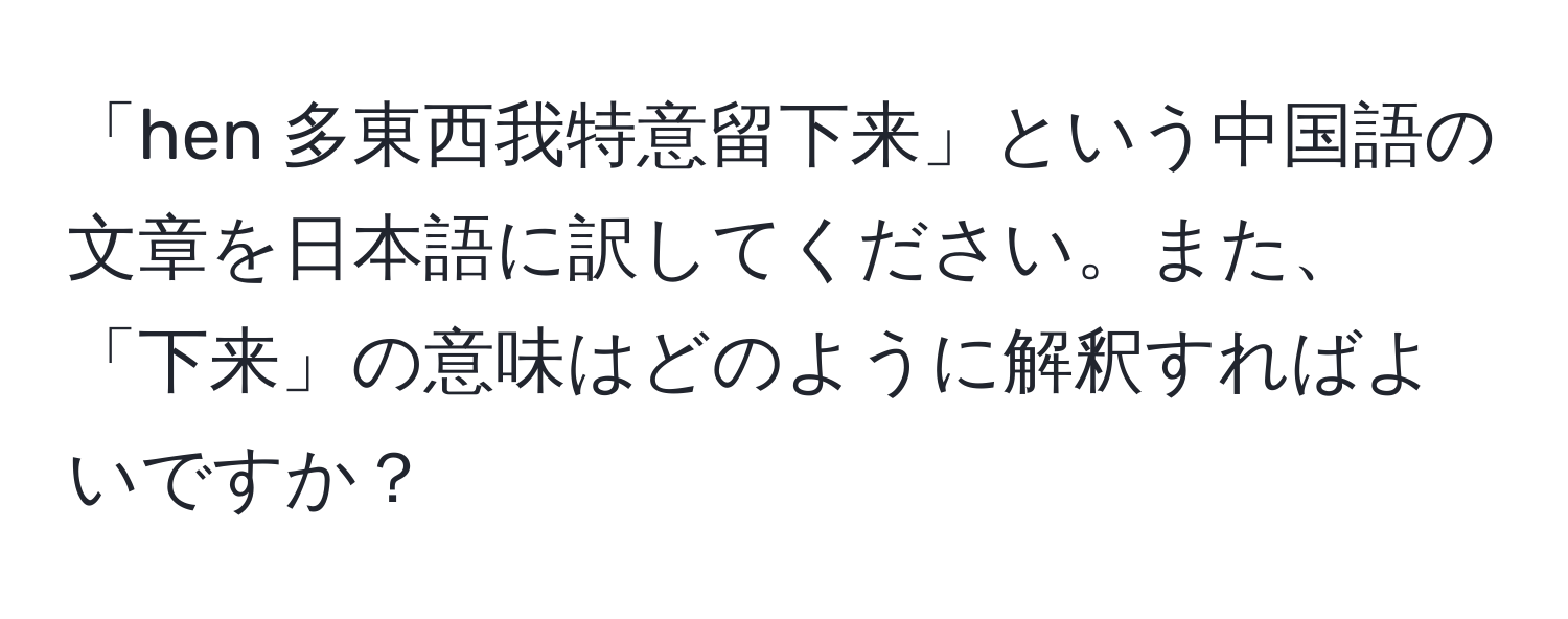 「hen 多東西我特意留下来」という中国語の文章を日本語に訳してください。また、「下来」の意味はどのように解釈すればよいですか？