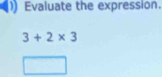 Evaluate the expression.
3+2* 3
() (-3=∠ 4