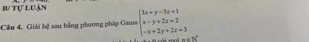 b/ tự luận 
Câu 4. Giải hệ sau bằng phương pháp Gauss beginarrayl 3x+y-3z=1 x-y+2z=2 -x+2y+2z=3endarray.
O với moi n∈ N^*