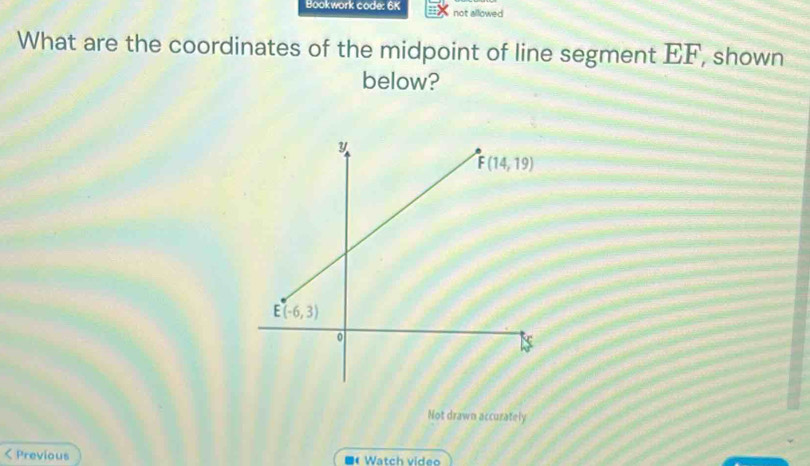 Bookwork code: 6K not allowed
What are the coordinates of the midpoint of line segment EF , shown 
below?
Not drawn accurately
< Previous  Watch video