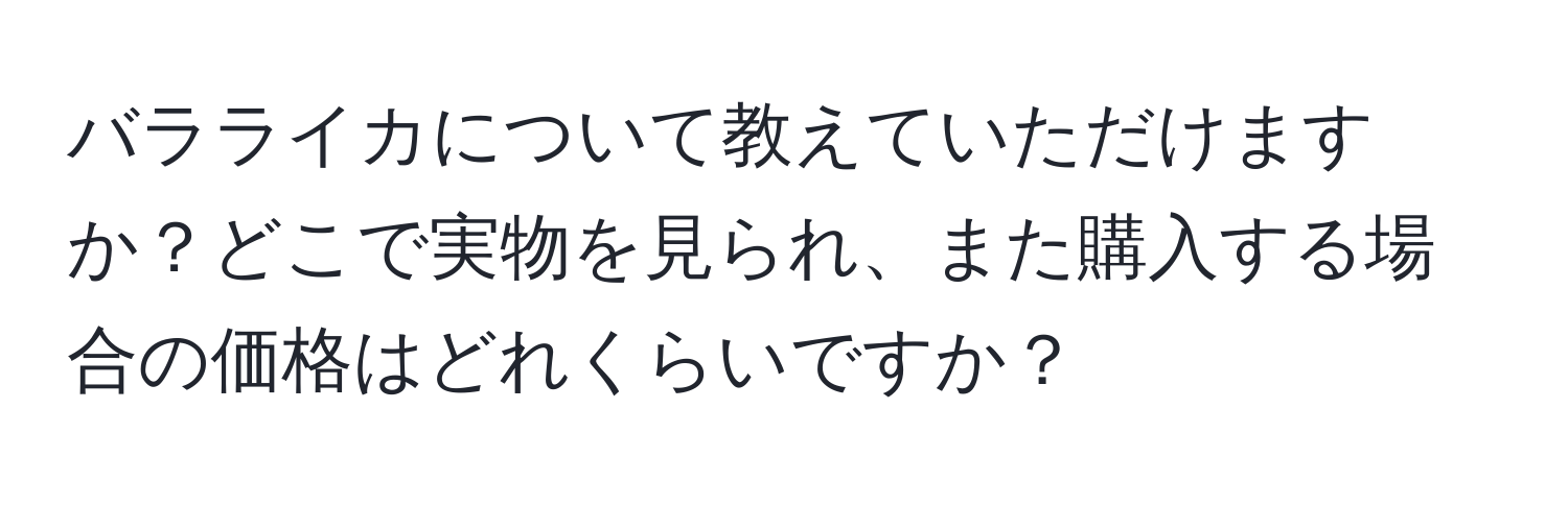 バラライカについて教えていただけますか？どこで実物を見られ、また購入する場合の価格はどれくらいですか？