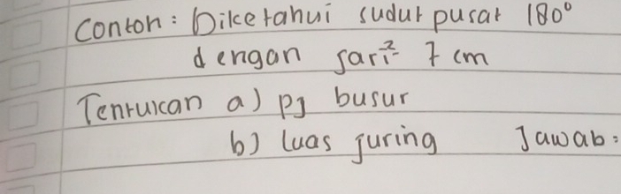 conton: Diketahui sudur pusar 180°
d engan sari I cm
Tenruican a) pJ busur 
b) luas juring Jawab: