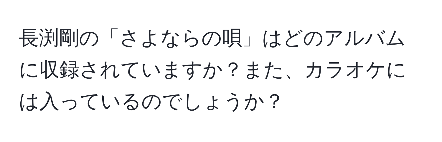 長渕剛の「さよならの唄」はどのアルバムに収録されていますか？また、カラオケには入っているのでしょうか？