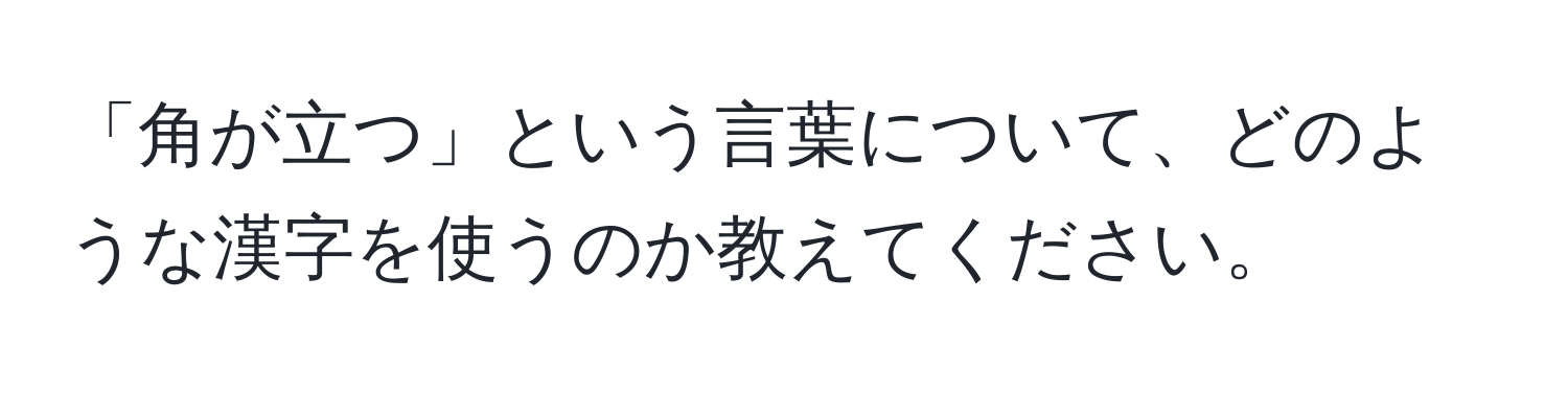 「角が立つ」という言葉について、どのような漢字を使うのか教えてください。