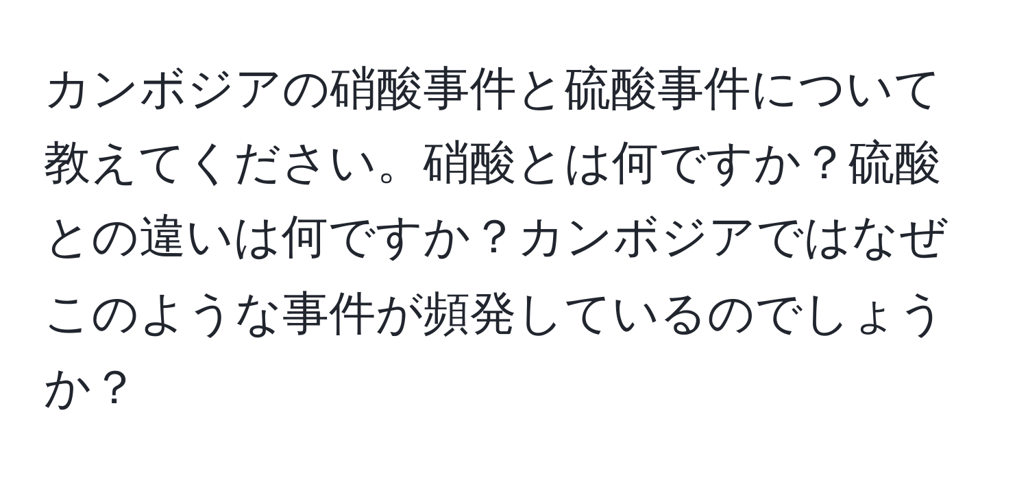 カンボジアの硝酸事件と硫酸事件について教えてください。硝酸とは何ですか？硫酸との違いは何ですか？カンボジアではなぜこのような事件が頻発しているのでしょうか？