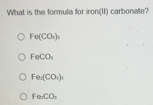 Solved: What is the formula for iron(II) carbonate? Fe(CO_3)_2 FeCO_3 ...
