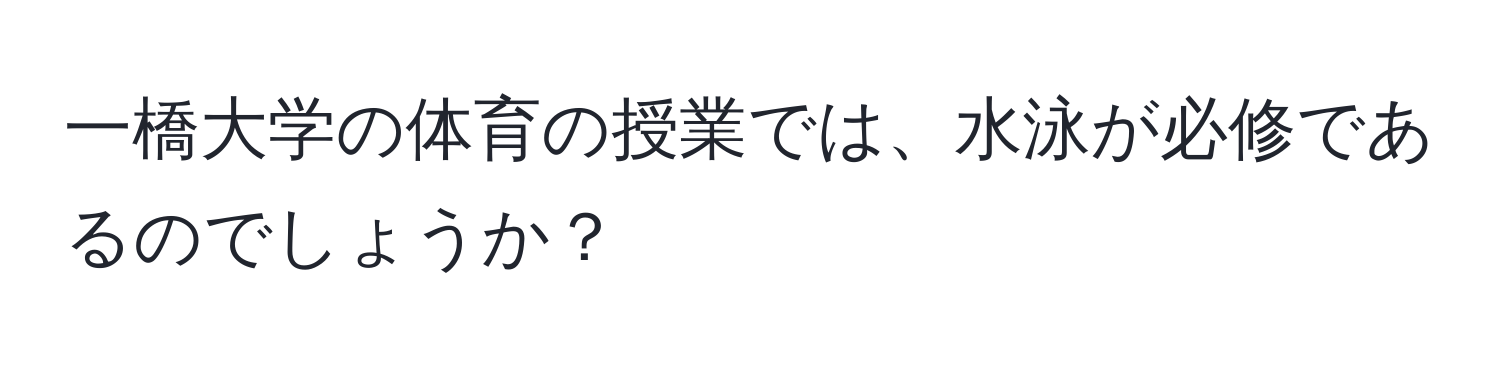 一橋大学の体育の授業では、水泳が必修であるのでしょうか？