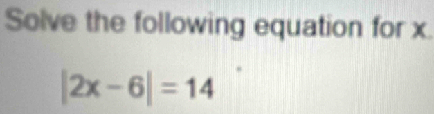 Solve the following equation for x
|2x-6|=14